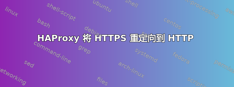 HAProxy 将 HTTPS 重定向到 HTTP