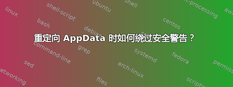 重定向 AppData 时如何绕过安全警告？