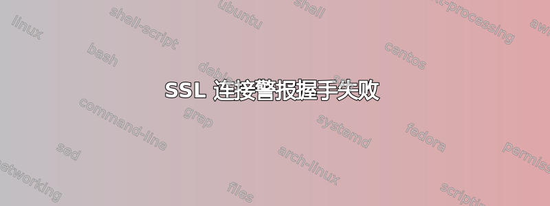 SSL 连接警报握手失败