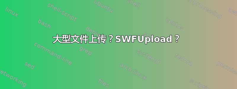 大型文件上传？SWFUpload？