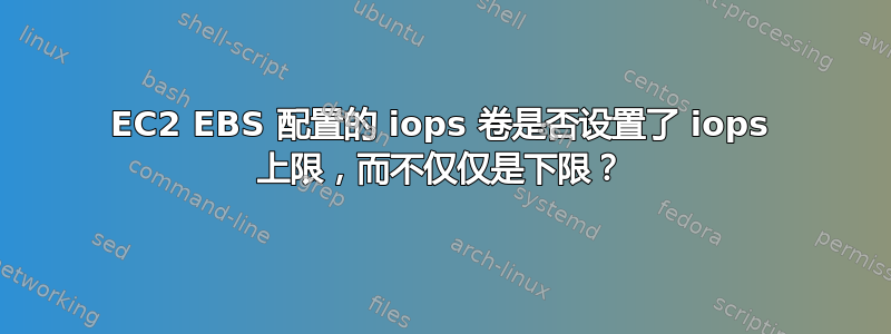 EC2 EBS 配置的 iops 卷是否设置了 iops 上限，而不仅仅是下限？