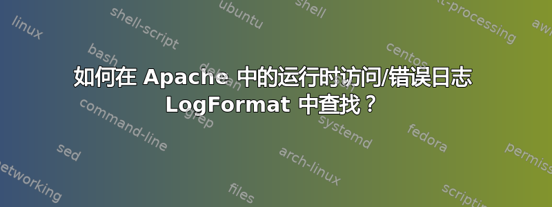 如何在 Apache 中的运行时访问/错误日志 LogFormat 中查找？