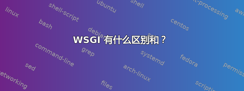 WSGI 有什么区别和？