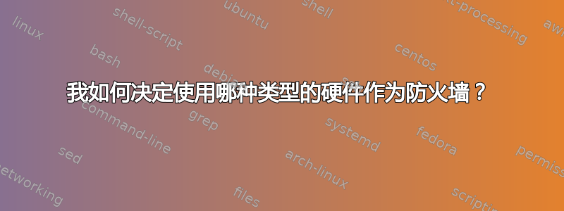 我如何决定使用哪种类型的硬件作为防火墙？