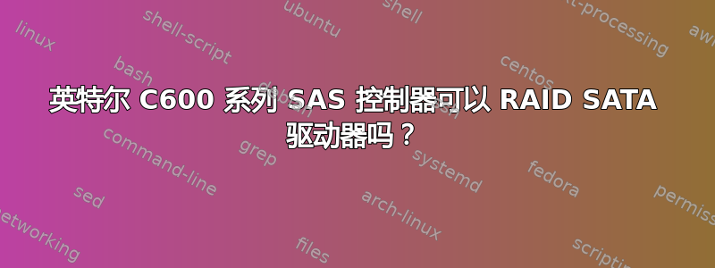 英特尔 C600 系列 SAS 控制器可以 RAID SATA 驱动器吗？