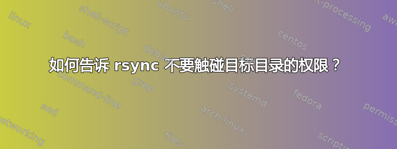 如何告诉 rsync 不要触碰目标目录的权限？