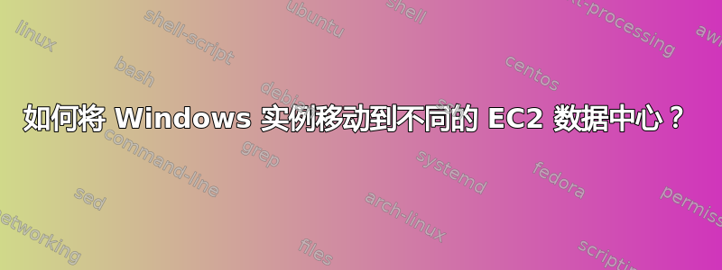 如何将 Windows 实例移动到不同的 EC2 数据中心？