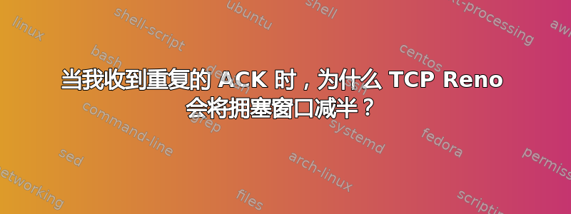 当我收到重复的 ACK 时，为什么 TCP Reno 会将拥塞窗口减半？