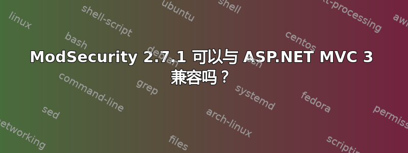 ModSecurity 2.7.1 可以与 ASP.NET MVC 3 兼容吗？