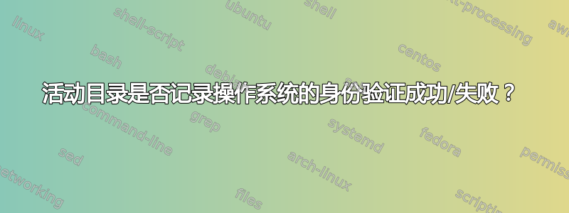 活动目录是否记录操作系统的身份验证成功/失败？