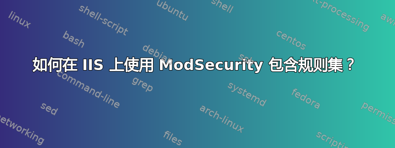 如何在 IIS 上使用 ModSecurity 包含规则集？