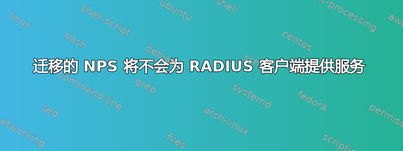 迁移的 NPS 将不会为 RADIUS 客户端提供服务