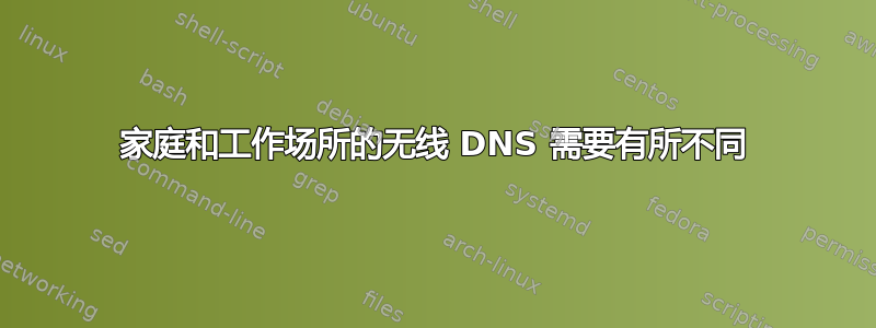 家庭和工作场所的无线 DNS 需要有所不同