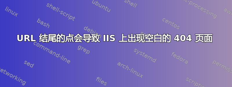 URL 结尾的点会导致 IIS 上出现空白的 404 页面