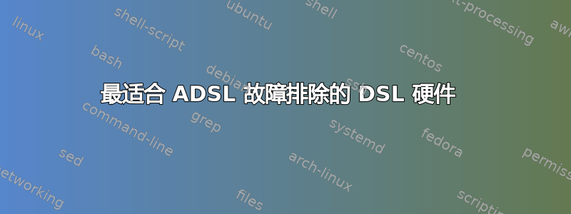 最适合 ADSL 故障排除的 DSL 硬件 