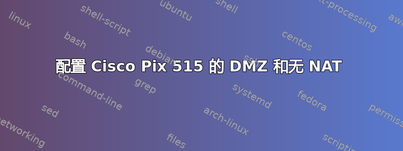 配置 Cisco Pix 515 的 DMZ 和无 NAT