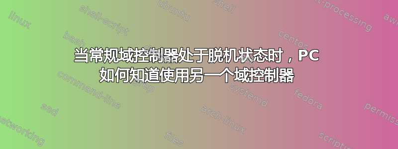 当常规域控制器处于脱机状态时，PC 如何知道使用另一个域控制器