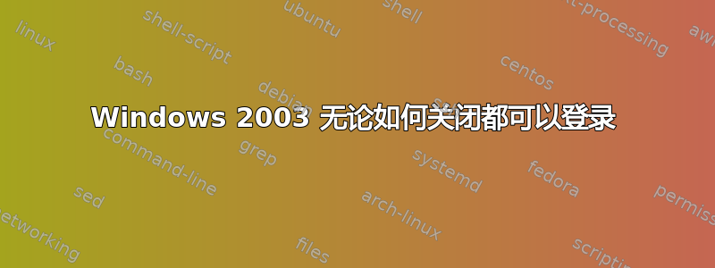 Windows 2003 无论如何关闭都可以登录