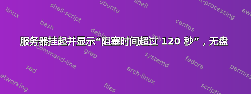 服务器挂起并显示“阻塞时间超过 120 秒”，无盘