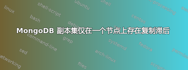 MongoDB 副本集仅在一个节点上存在复制滞后