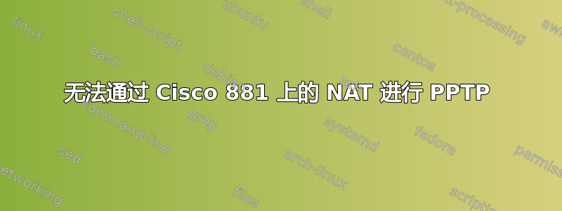 无法通过 Cisco 881 上的 NAT 进行 PPTP