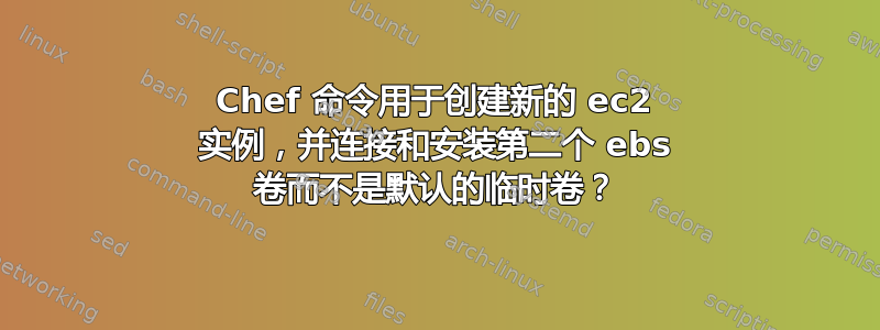 Chef 命令用于创建新的 ec2 实例，并连接和安装第二个 ebs 卷而不是默认的临时卷？