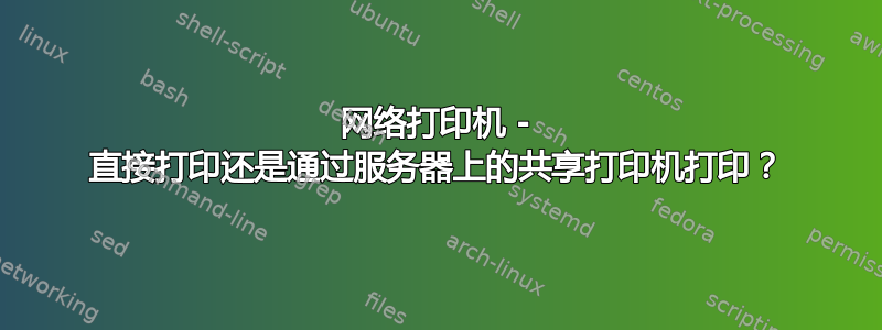 网络打印机 - 直接打印还是通过服务器上的共享打印机打印？