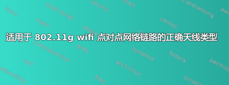 适用于 802.11g wifi 点对点网络链路的正确天线类型 