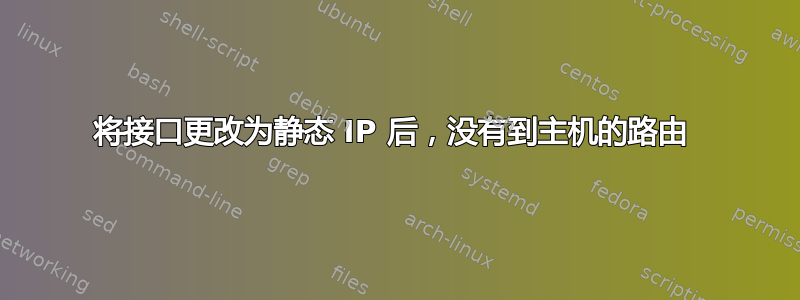 将接口更改为静态 IP 后，没有到主机的路由 