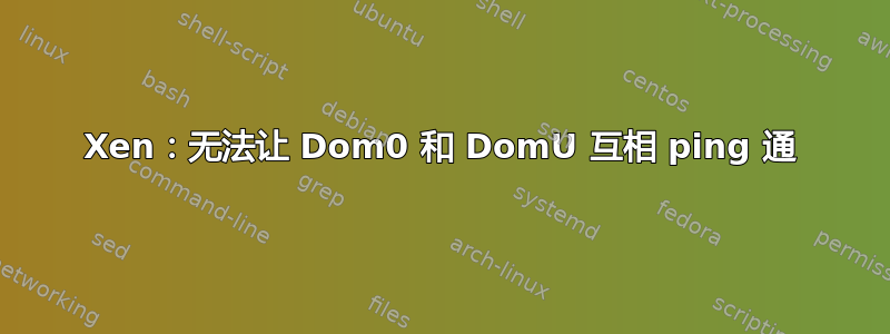 Xen：无法让 Dom0 和 DomU 互相 ping 通