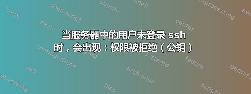 当服务器中的用户未登录 ssh 时，会出现：权限被拒绝（公钥）