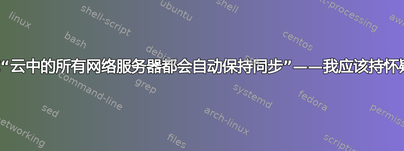 提供商声称“云中的所有网络服务器都会自动保持同步”——我应该持怀疑态度吗？