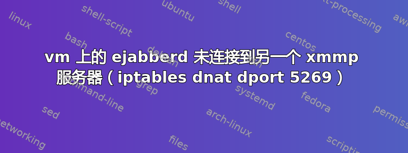 vm 上的 ejabberd 未连接到另一个 xmmp 服务器（iptables dnat dport 5269）