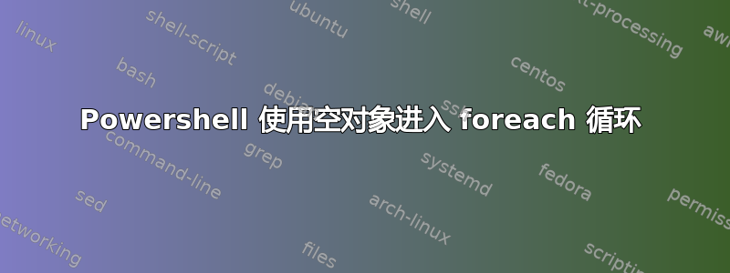 Powershell 使用空对象进入 foreach 循环