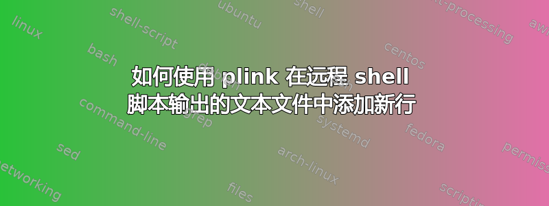 如何使用 plink 在远程 shell 脚本输出的文本文件中添加新行