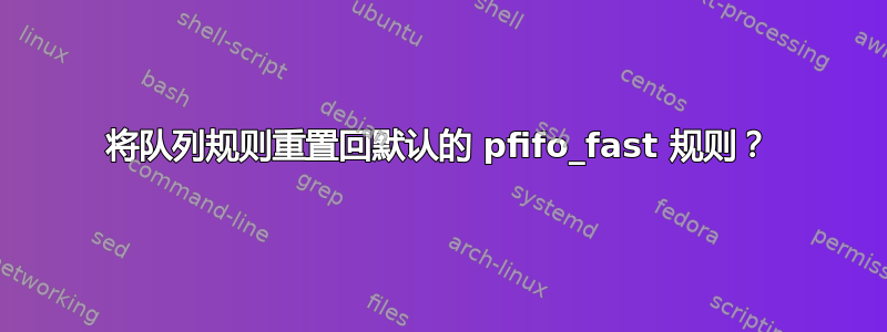 将队列规则重置回默认的 pfifo_fast 规则？