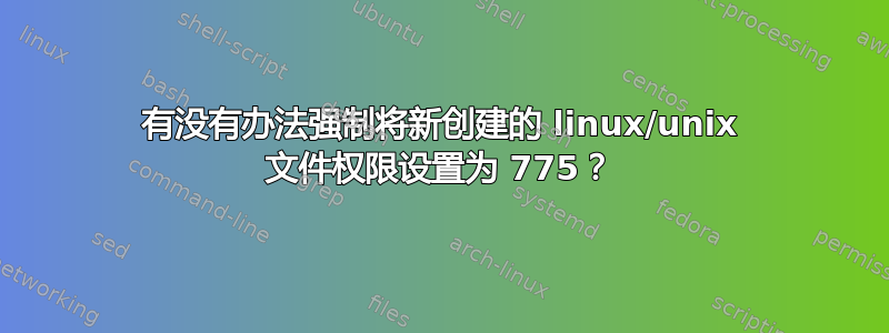 有没有办法强制将新创建的 linux/unix 文件权限设置为 775？