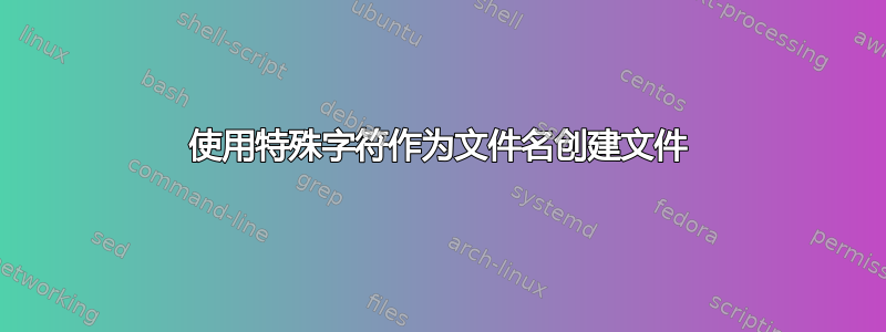 使用特殊字符作为文件名创建文件