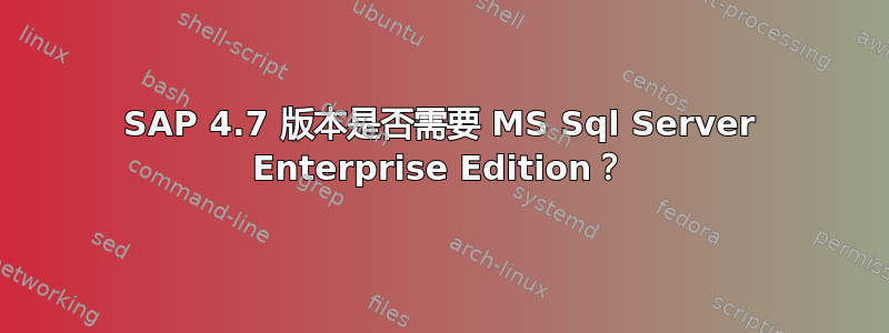 SAP 4.7 版本是否需要 MS Sql Server Enterprise Edition？