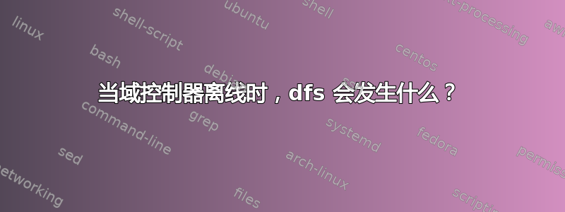 当域控制器离线时，dfs 会发生什么？