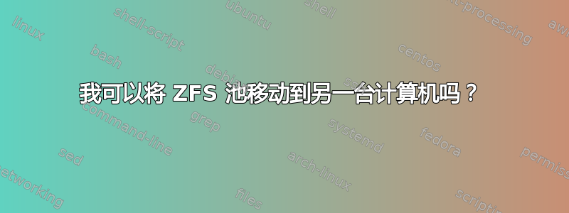 我可以将 ZFS 池移动到另一台计算机吗？