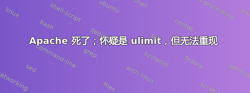 Apache 死了；怀疑是 ulimit，但无法重现