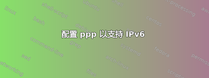 配置 ppp 以支持 IPv6