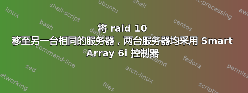 将 raid 10 移至另一台相同的服务器，两台服务器均采用 Smart Array 6i 控制器