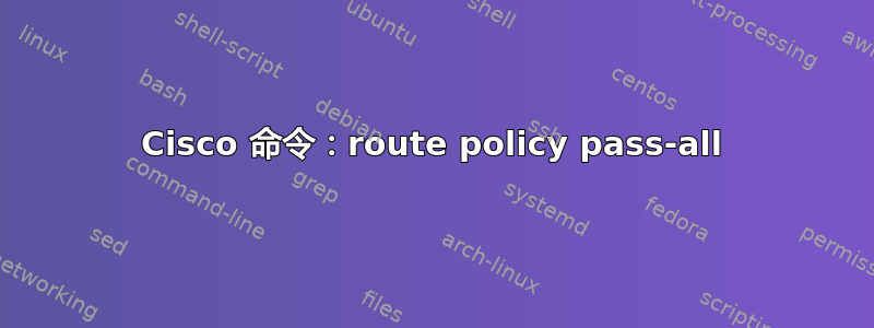 Cisco 命令：route policy pass-all