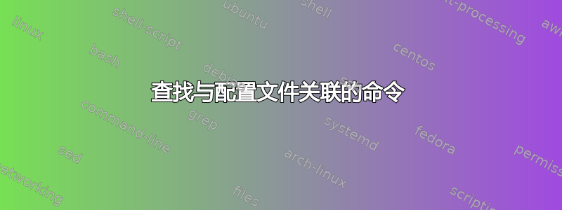 查找与配置文件关联的命令