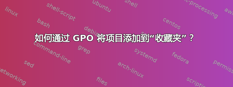 如何通过 GPO 将项目添加到“收藏夹”？