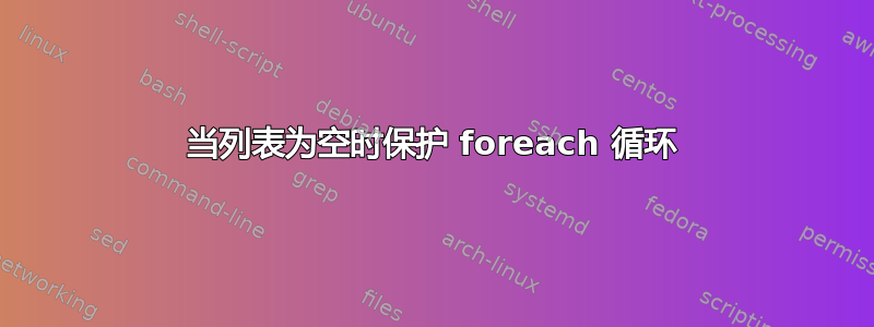 当列表为空时保护 foreach 循环