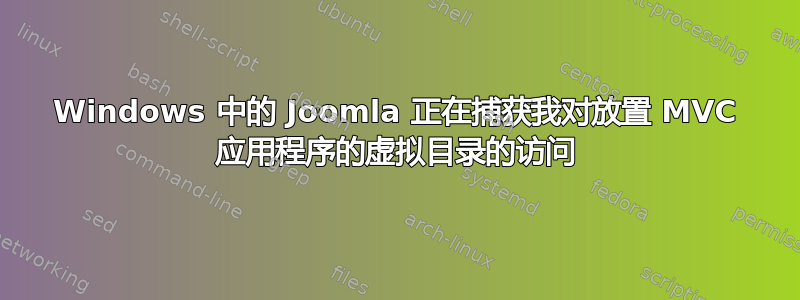 Windows 中的 Joomla 正在捕获我对放置 MVC 应用程序的虚拟目录的访问