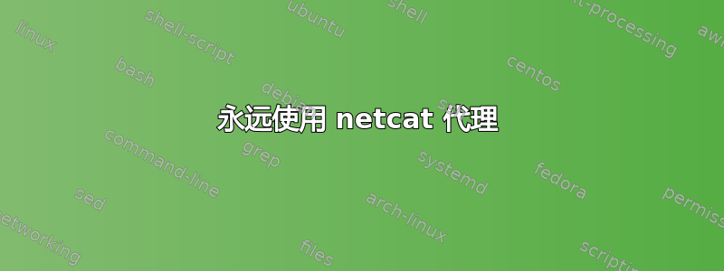 永远使用 netcat 代理